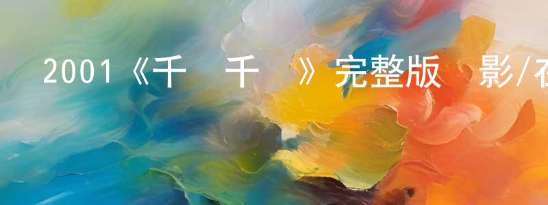 陳仁玉的動漫綜藝大全,2001《千與千尋》完整版電影/在線觀看/百度云-美劇天堂